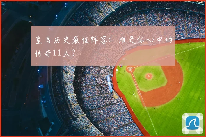皇马历史最佳阵容：谁是你心中的传奇11人？