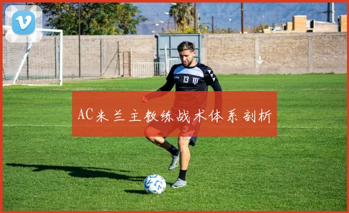 AC米兰主教练战术体系剖析
