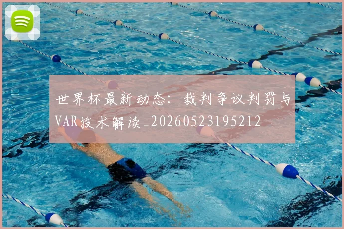 世界杯最新动态：裁判争议判罚与VAR技术解读_20260523195212