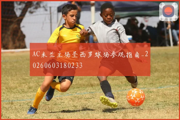 AC米兰主场圣西罗球场参观指南_20260603180233
