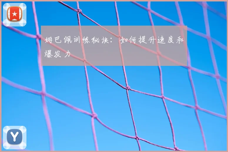 姆巴佩训练秘诀：如何提升速度和爆发力