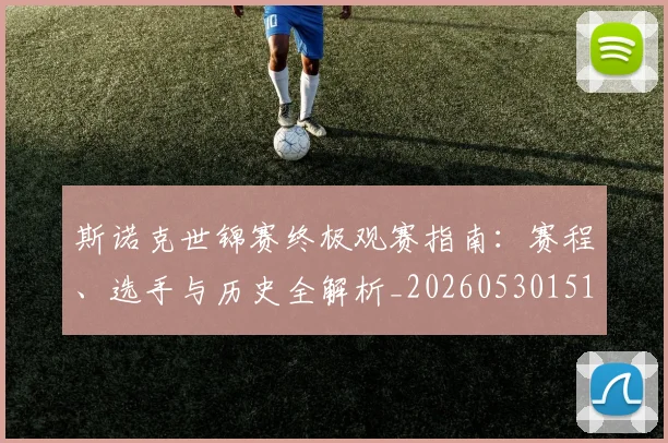 斯诺克世锦赛终极观赛指南：赛程、选手与历史全解析_20260530151507