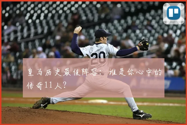 皇马历史最佳阵容：谁是你心中的传奇11人？