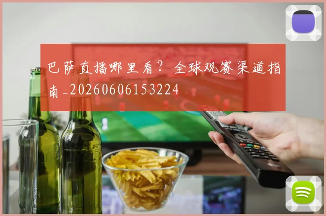 巴萨直播哪里看？全球观赛渠道指南_20260606153224