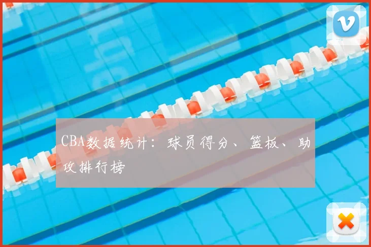 CBA数据统计：球员得分、篮板、助攻排行榜
