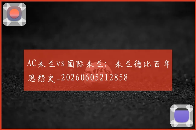 AC米兰vs国际米兰：米兰德比百年恩怨史_20260605212858