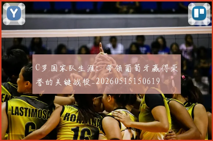 C罗国家队生涯：带领葡萄牙赢得荣誉的关键战役_20260515150619