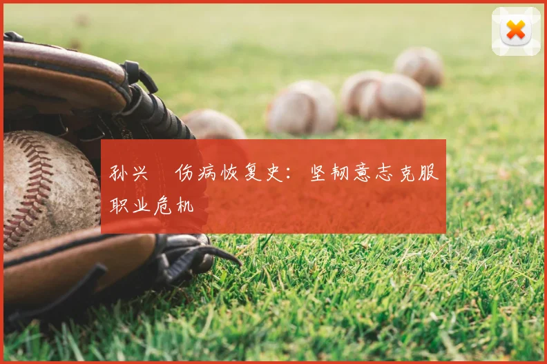 孙兴慜伤病恢复史：坚韧意志克服职业危机