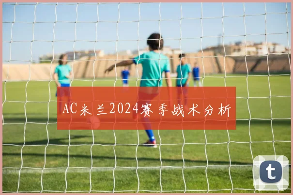 AC米兰2024赛季战术分析