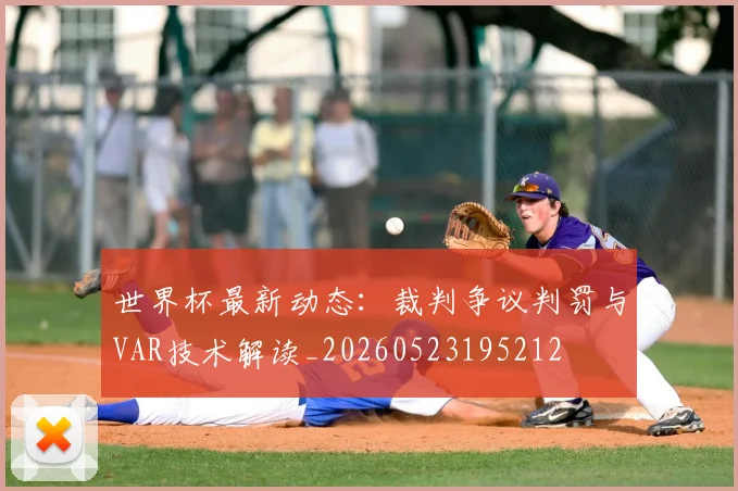 世界杯最新动态：裁判争议判罚与VAR技术解读_20260523195212