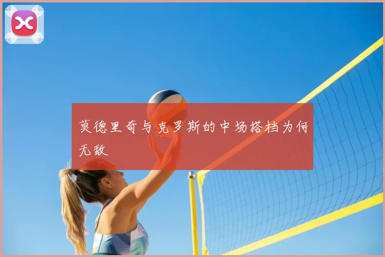 莫德里奇与克罗斯的中场搭档为何无敌
