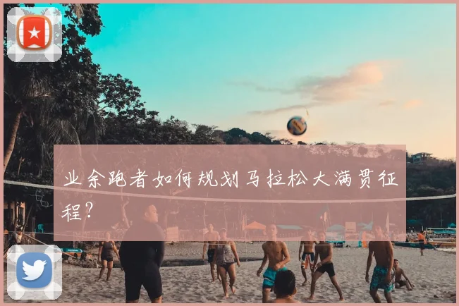 业余跑者如何规划马拉松大满贯征程？