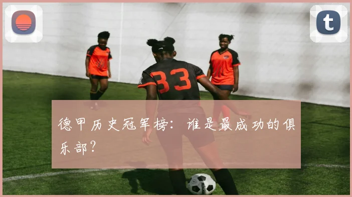 德甲历史冠军榜：谁是最成功的俱乐部？