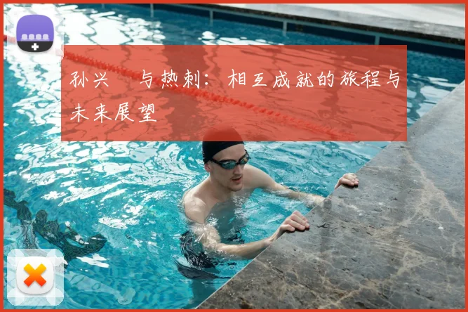 孙兴慜与热刺：相互成就的旅程与未来展望